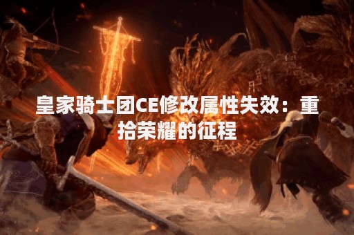 皇家骑士团CE修改属性失效：重拾荣耀的征程