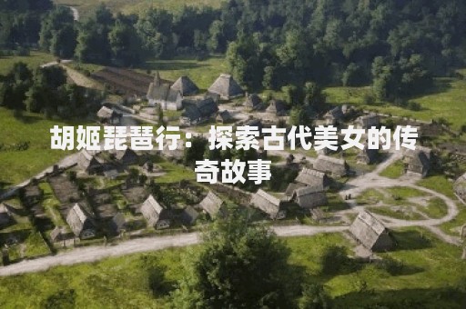 胡姬琵琶行：探索古代美女的传奇故事