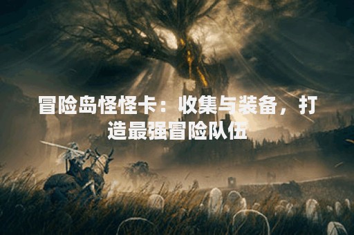 冒险岛怪怪卡：收集与装备，打造最强冒险队伍