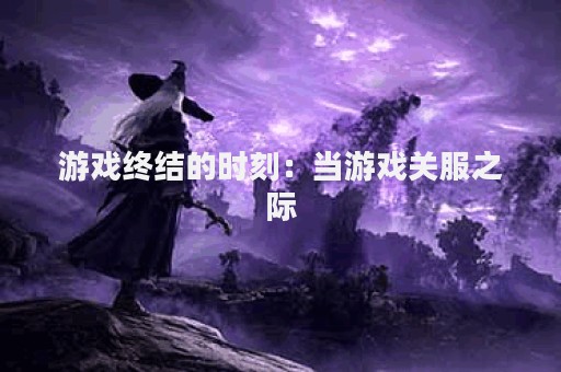游戏终结的时刻：当游戏关服之际
