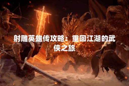 射雕英雄传攻略：重回江湖的武侠之旅