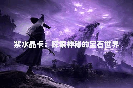 紫水晶卡：探索神秘的宝石世界