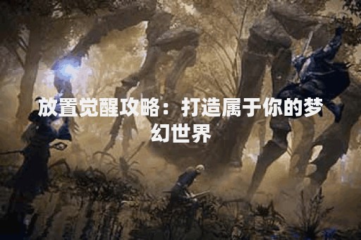 放置觉醒攻略：打造属于你的梦幻世界