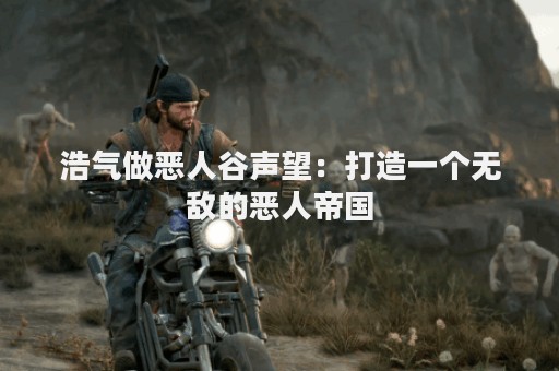 浩气做恶人谷声望：打造一个无敌的恶人帝国