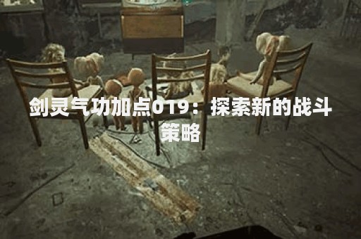 剑灵气功加点019：探索新的战斗策略