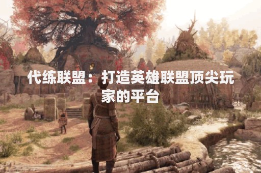 代练联盟：打造英雄联盟顶尖玩家的平台