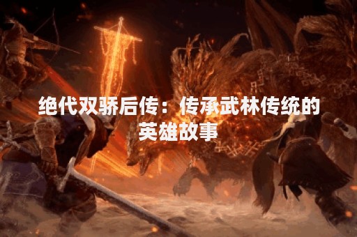 绝代双骄后传：传承武林传统的英雄故事