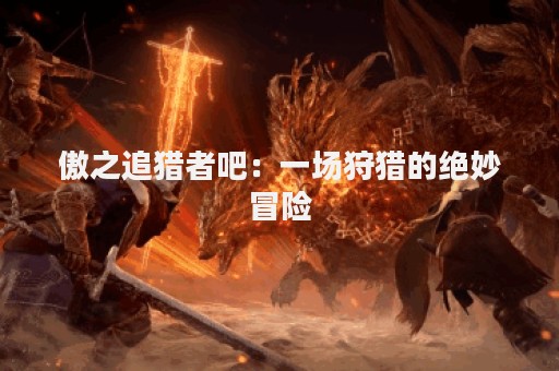 傲之追猎者吧：一场狩猎的绝妙冒险