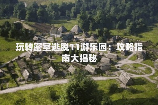 玩转密室逃脱11游乐园：攻略指南大揭秘