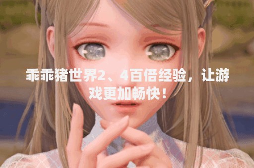 乖乖猪世界2、4百倍经验，让游戏更加畅快！