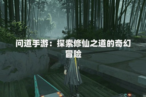 问道手游：探索修仙之道的奇幻冒险