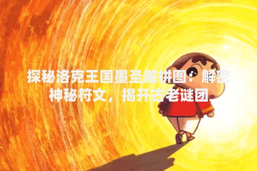 探秘洛克王国墨圣殿拼图：解密神秘符文，揭开古老谜团