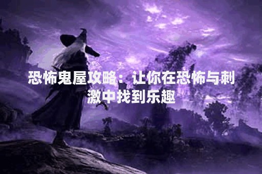 恐怖鬼屋攻略：让你在恐怖与刺激中找到乐趣