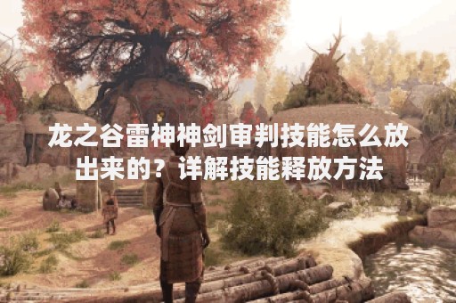 龙之谷雷神神剑审判技能怎么放出来的？详解技能释放方法
