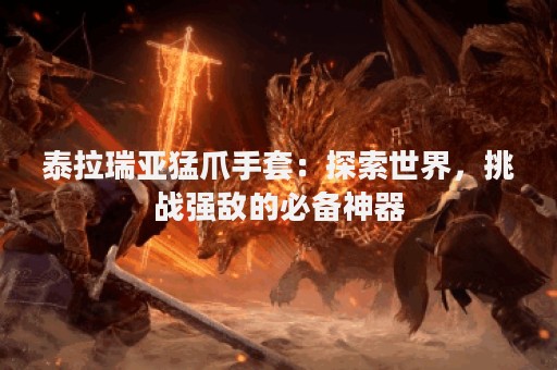 泰拉瑞亚猛爪手套：探索世界，挑战强敌的必备神器