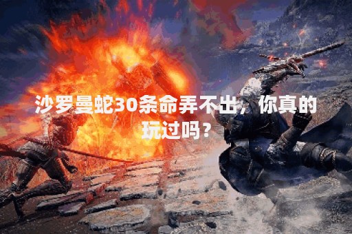 沙罗曼蛇30条命弄不出，你真的玩过吗？
