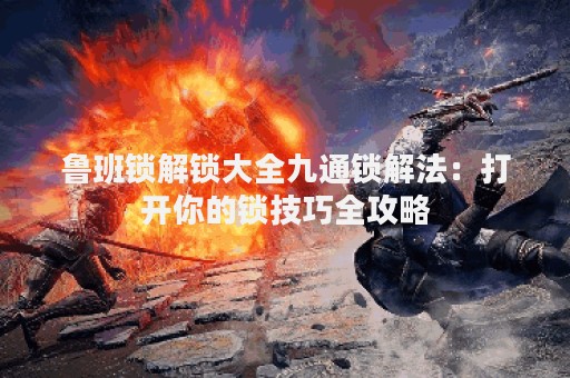 鲁班锁解锁大全九通锁解法：打开你的锁技巧全攻略
