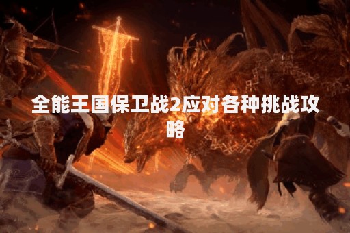 全能王国保卫战2应对各种挑战攻略