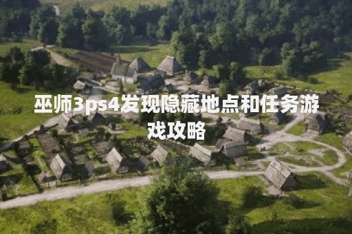 巫师3ps4发现隐藏地点和任务游戏攻略