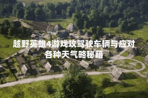 越野英雄4游戏攻驾驶车辆与应对各种天气略秘籍