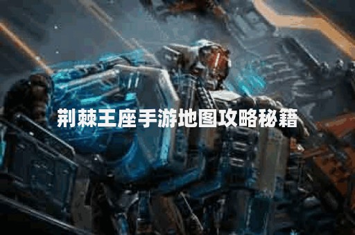荆棘王座手游地图攻略秘籍