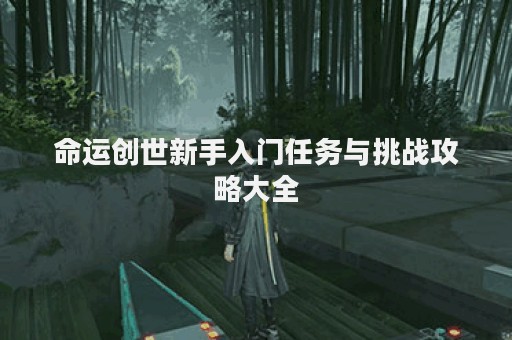 命运创世新手入门任务与挑战攻略大全