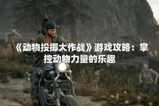 《动物投掷大作战》游戏攻略：掌控动物力量的乐趣