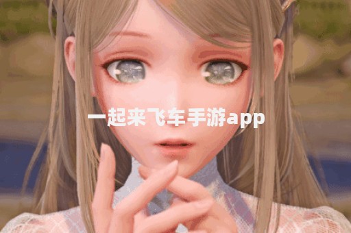 一起来飞车手游app
