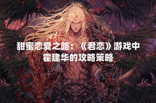 甜蜜恋爱之路：《君恋》游戏中霍建华的攻略策略