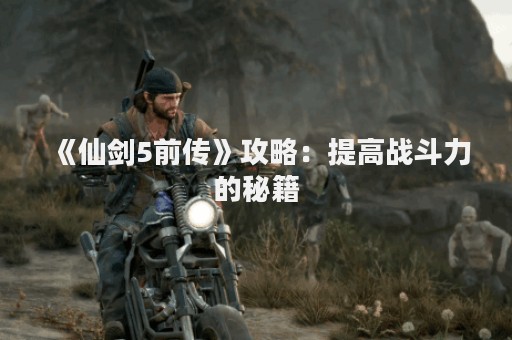 《仙剑5前传》攻略：提高战斗力的秘籍