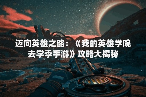 迈向英雄之路：《我的英雄学院去学季手游》攻略大揭秘