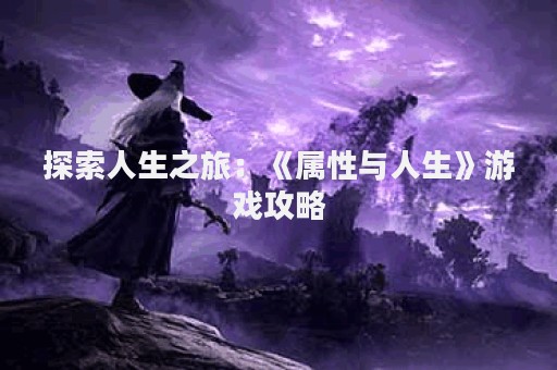 探索人生之旅：《属性与人生》游戏攻略