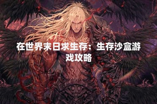 在世界末日求生存：生存沙盒游戏攻略