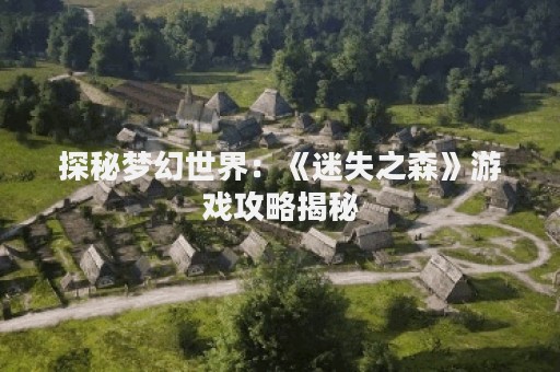 探秘梦幻世界：《迷失之森》游戏攻略揭秘