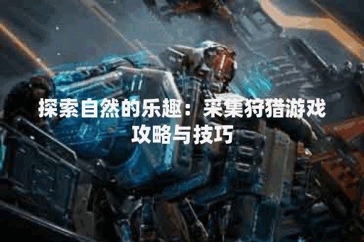 探索自然的乐趣：采集狩猎游戏攻略与技巧