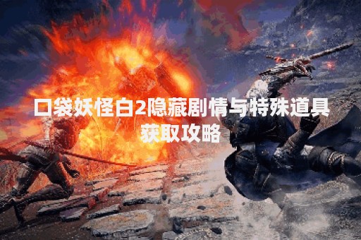 口袋妖怪白2隐藏剧情与特殊道具获取攻略