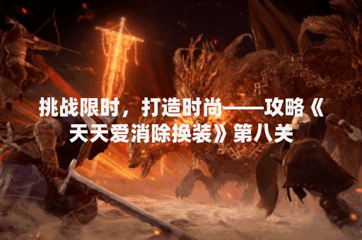 挑战限时，打造时尚——攻略《天天爱消除换装》第八关