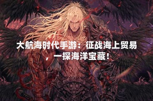 大航海时代手游：征战海上贸易，一探海洋宝藏！