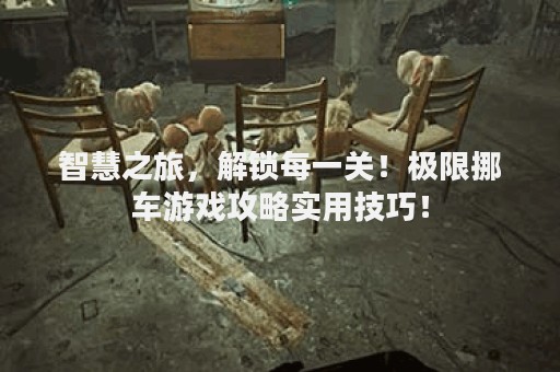 智慧之旅，解锁每一关！极限挪车游戏攻略实用技巧！