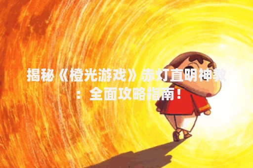 揭秘《橙光游戏》赤灯直明神教：全面攻略指南！