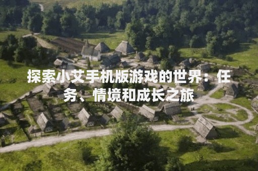 探索小艾手机版游戏的世界：任务、情境和成长之旅