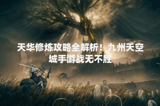 天华修炼攻略全解析！九州天空城手游战无不胜