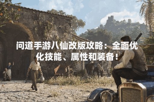 问道手游八仙改版攻略：全面优化技能、属性和装备！
