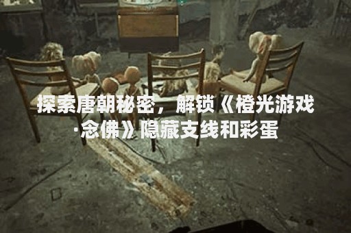 探索唐朝秘密，解锁《橙光游戏·念佛》隐藏支线和彩蛋