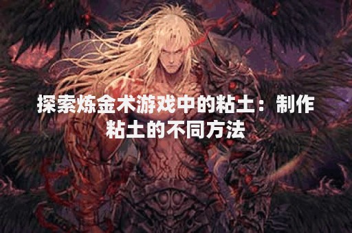 探索炼金术游戏中的粘土：制作粘土的不同方法