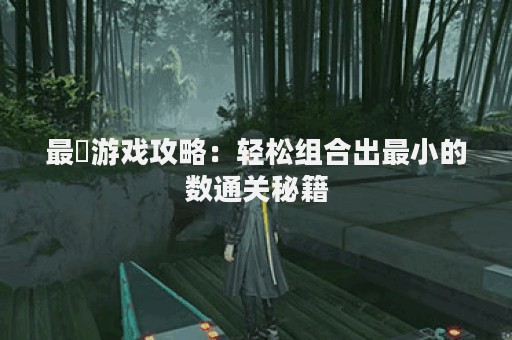 最囧游戏攻略：轻松组合出最小的数通关秘籍