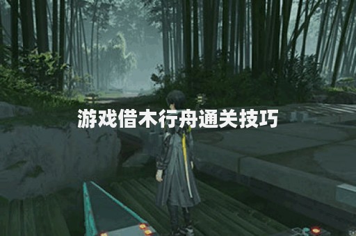 游戏借木行舟通关技巧