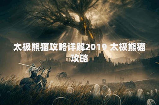 太极熊猫攻略详解2019 太极熊猫攻略