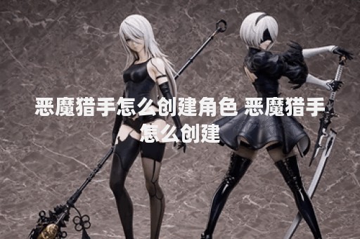 恶魔猎手怎么创建角色 恶魔猎手怎么创建