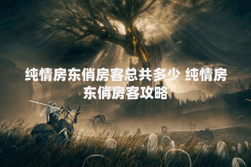 纯情房东俏房客总共多少 纯情房东俏房客攻略